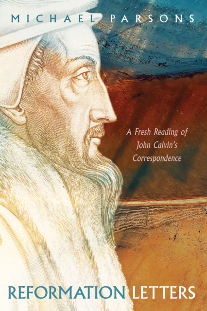 Reformation Letters : A Fresh Reading of John Calvin's Correspondence, PDF eBook