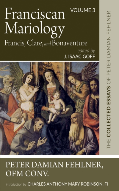 Franciscan Mariology-Francis, Clare, and Bonaventure : The Collected Essays of Peter Damian Fehlner, OFM Conv: Volume 3, EPUB eBook