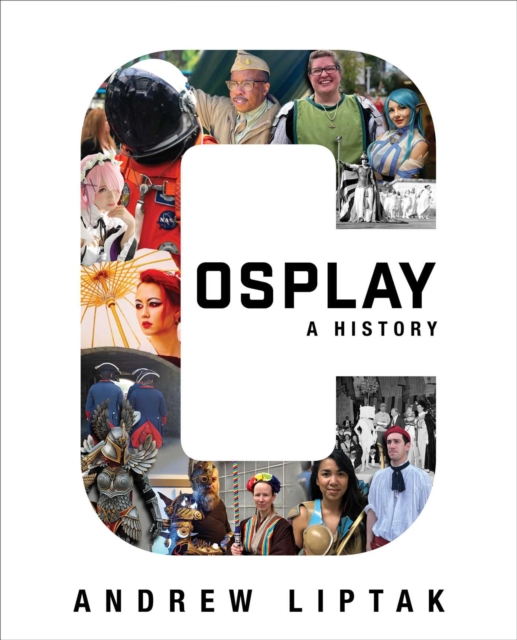 Cosplay: A History : The Builders, Fans, and Makers Who Bring Your Favorite Stories to Life, Paperback / softback Book