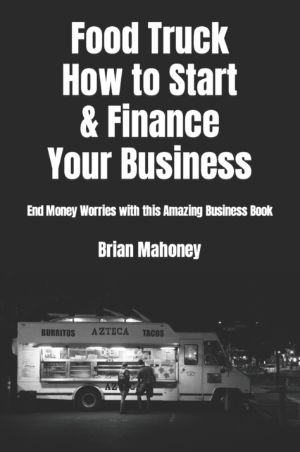 Food Truck How to Start & Finance Your Business : End Money Worries with this Amazing Business Book, Paperback / softback Book