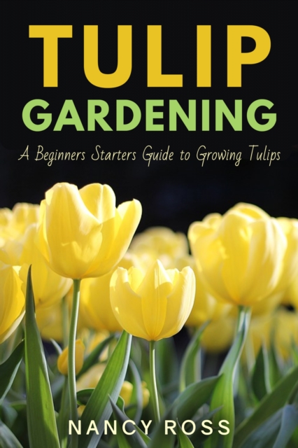 Tulip Gardening : A Beginners Starters Guide to Growing Tulips, EPUB eBook