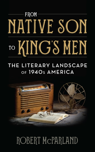 From Native Son to King's Men : The Literary Landscape of 1940s America, Hardback Book