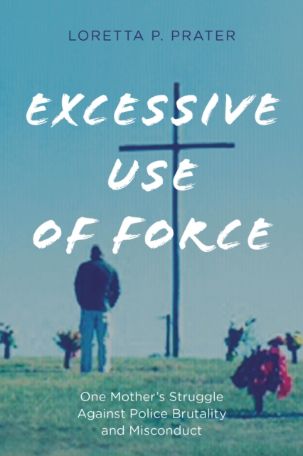 Excessive Use of Force : One Mother's Struggle Against Police Brutality and Misconduct, EPUB eBook