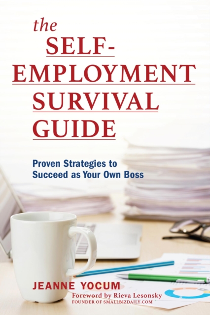 The Self-Employment Survival Guide : Proven Strategies to Succeed as Your Own Boss, EPUB eBook