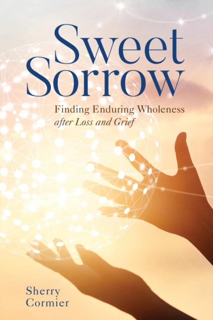 Sweet Sorrow : Finding Enduring Wholeness after Loss and Grief, EPUB eBook
