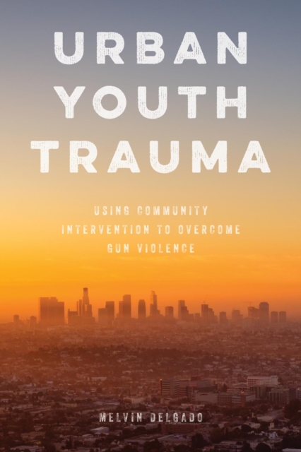 Urban Youth Trauma : Using Community Intervention to Overcome Gun Violence, EPUB eBook