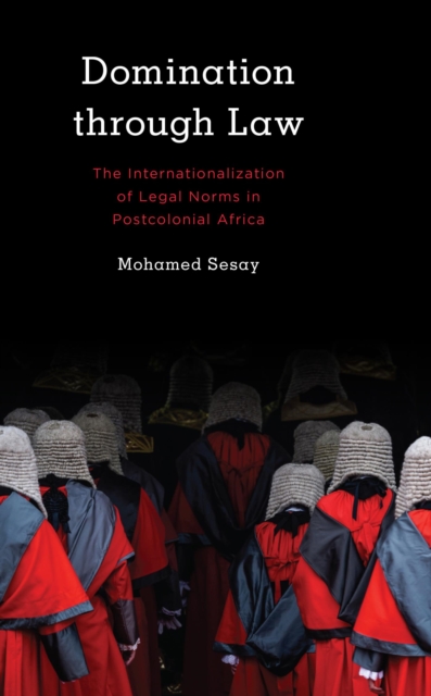 Domination Through Law : The Internationalization of Legal Norms in Postcolonial Africa, EPUB eBook