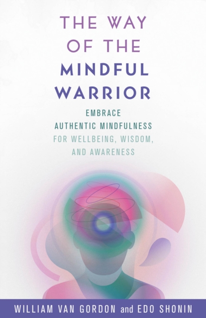 Way of the Mindful Warrior : Embrace Authentic Mindfulness for Wellbeing, Wisdom, and Awareness, EPUB eBook