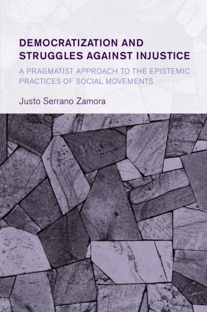 Democratization and Struggles Against Injustice : A Pragmatist Approach to the Epistemic Practices of Social Movements, EPUB eBook