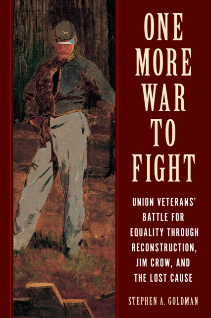 One More War to Fight : Union Veterans' Battle for Equality through Reconstruction, Jim Crow, and the Lost Cause, EPUB eBook
