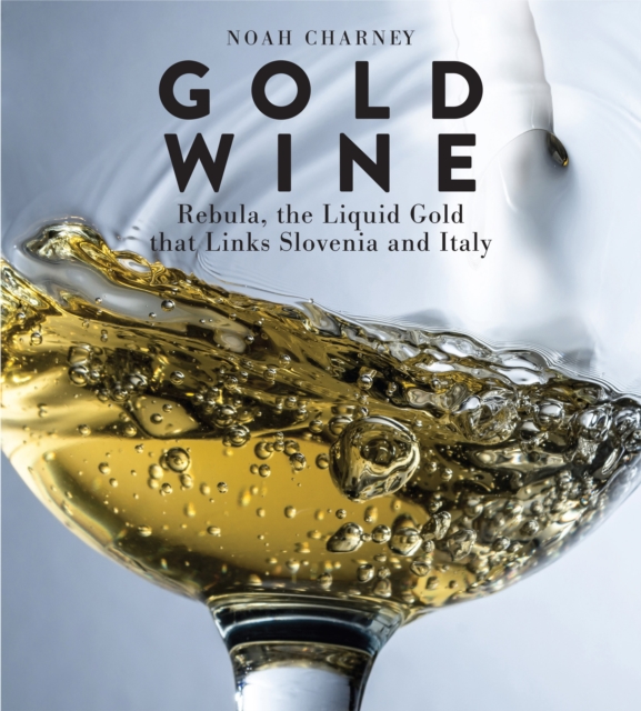 Gold Wine : Rebula, the Liquid Gold That Links Slovenia and Italy, Hardback Book