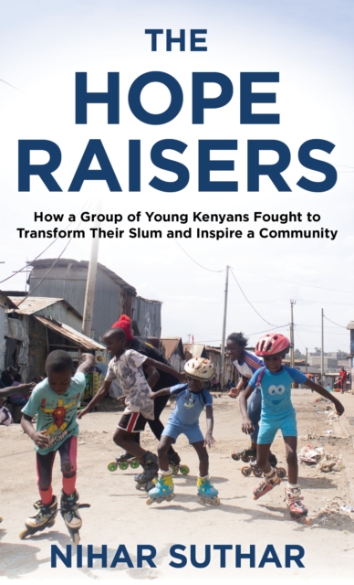Hope Raisers : How a Group of Young Kenyans Fought to Transform Their Slum and Inspire a Community, EPUB eBook