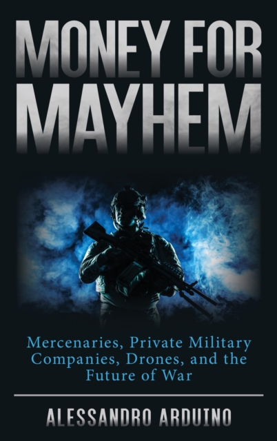 Money for Mayhem : Mercenaries, Private Military Companies, Drones, and the Future of War, EPUB eBook