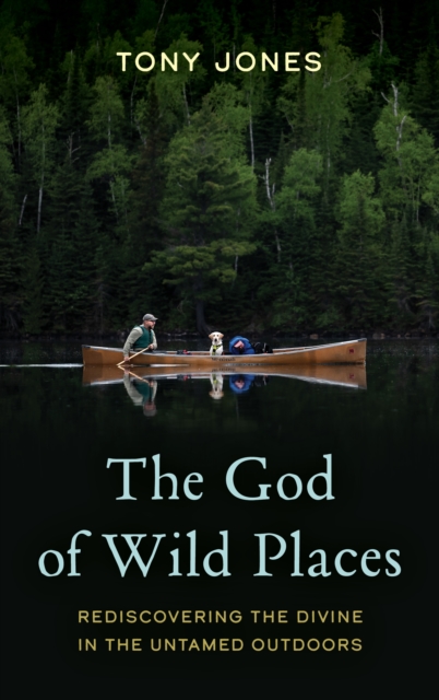 God of Wild Places : Rediscovering the Divine in the Untamed Outdoors, EPUB eBook