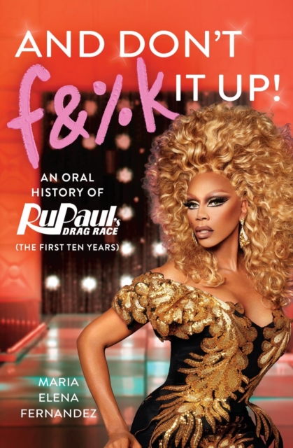 And Don't F&%k It Up : An Oral History of RuPaul's Drag Race (The First Ten Years), Paperback / softback Book