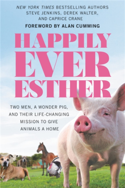 Happily Ever Esther : Two Men, a Wonder Pig, and Their Life-Changing Mission to Give Animals a Home, Paperback / softback Book