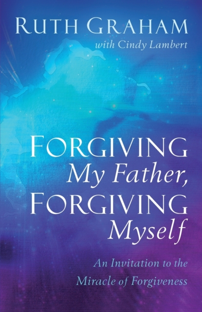 Forgiving My Father, Forgiving Myself - An Invitation to the Miracle of Forgiveness, Paperback / softback Book