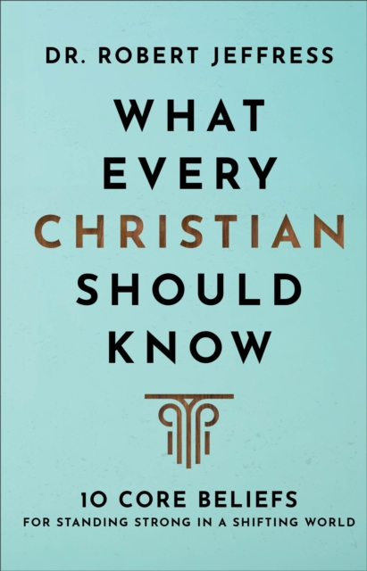 What Every Christian Should Know - 10 Core Beliefs for Standing Strong in a Shifting World, Hardback Book