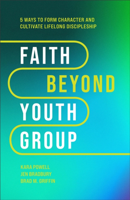 Faith Beyond Youth Group – Five Ways to Form Character and Cultivate Lifelong Discipleship, Hardback Book