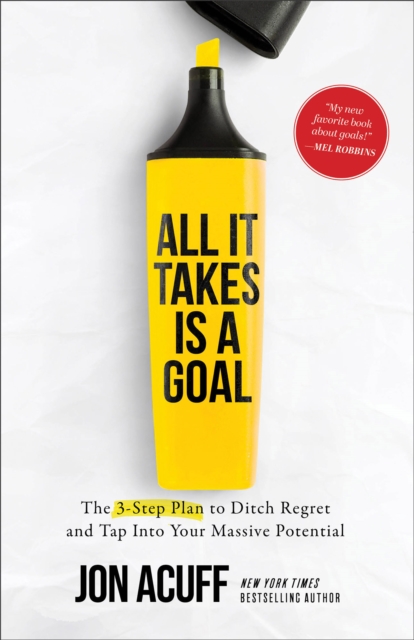 All It Takes Is a Goal : The 3-Step Plan to Ditch Regret and Tap Into Your Massive Potential, Paperback / softback Book