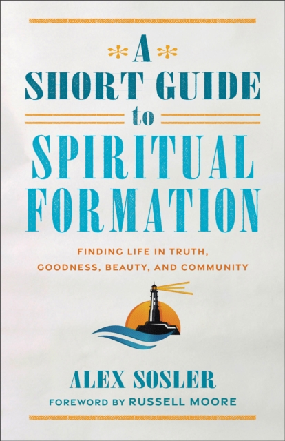 A Short Guide to Spiritual Formation : Finding Life in Truth, Goodness, Beauty, and Community, Paperback / softback Book