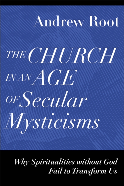 The Church in an Age of Secular Mysticisms - Why Spiritualities without God Fail to Transform Us, Paperback / softback Book
