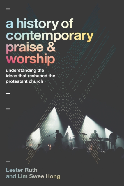 A History of Contemporary Praise & Worship : Understanding the Ideas That Reshaped the Protestant Church, Paperback / softback Book