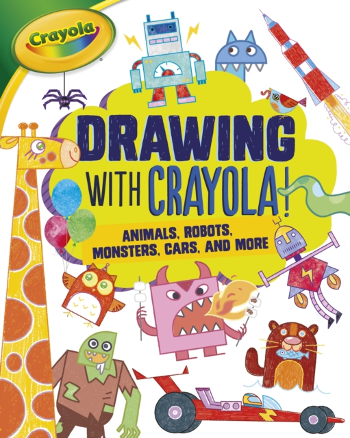 Drawing with Crayola (R) ! : Animals, Robots, Monsters, Cars, and More, EPUB eBook