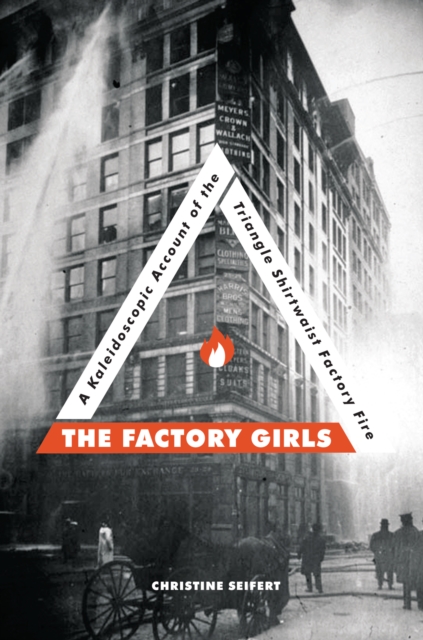 The Factory Girls : A Kaleidoscopic Account of the Triangle Shirtwaist Factory Fire, EPUB eBook