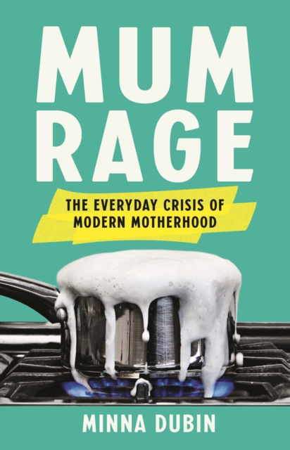 Mum Rage : The Everyday Crisis of Modern Motherhood, Hardback Book