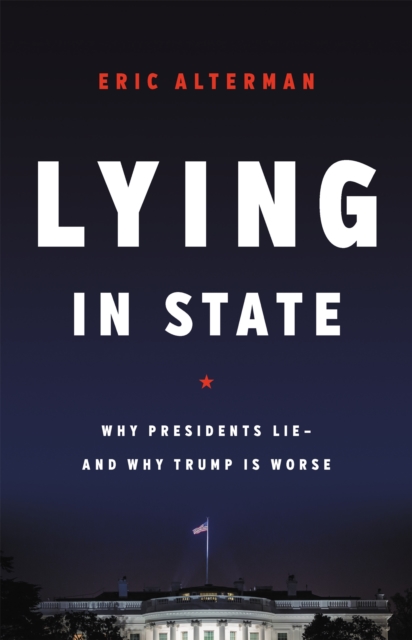 Lying in State : Why Presidents Lie -- And Why Trump Is Worse, Hardback Book