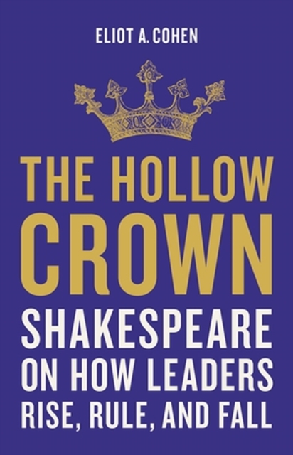 The Hollow Crown : Shakespeare on How Leaders Rise, Rule, and Fall, Hardback Book