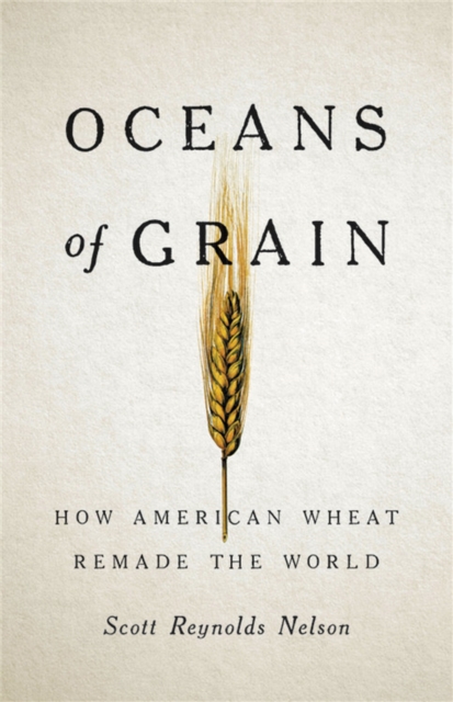 Oceans of Grain : How American Wheat Remade the World, Hardback Book