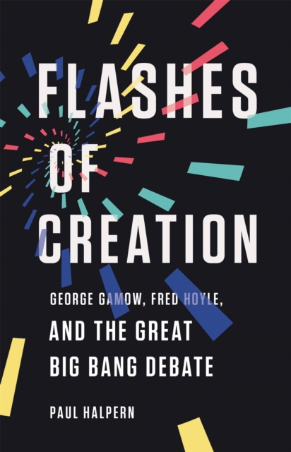 Flashes of Creation : George Gamow, Fred Hoyle, and the Great Big Bang Debate, Hardback Book