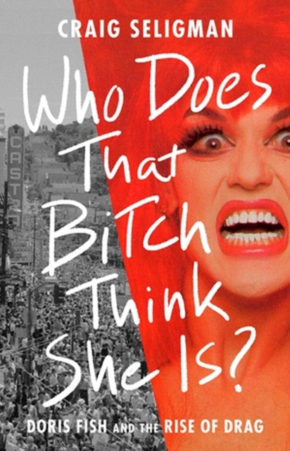 Who Does That Bitch Think She Is? : Doris Fish and the Rise of Drag, Hardback Book
