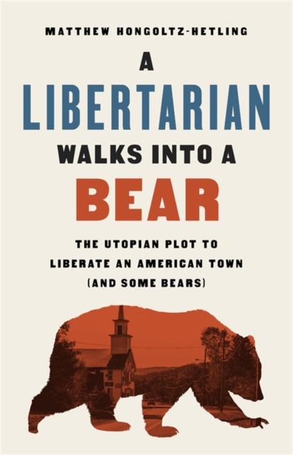A Libertarian Walks Into a Bear : The Utopian Plot to Liberate an American Town (And Some Bears), Paperback / softback Book