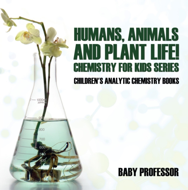 Humans, Animals and Plant Life! Chemistry for Kids Series - Children's Analytic Chemistry Books, EPUB eBook