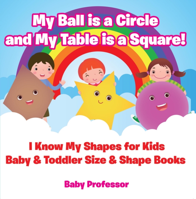 My Ball is a Circle and My Table is a Square! I Know My Shapes for Kids - Baby & Toddler Size & Shape Books, EPUB eBook