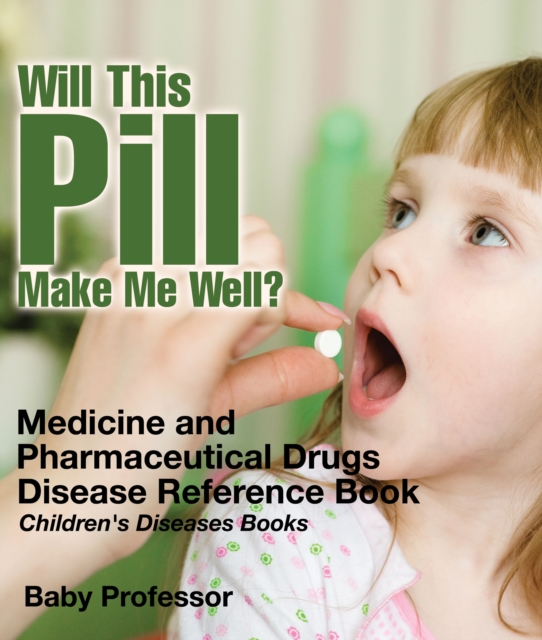 Will This Pill Make Me Well? Medicine and Pharmaceutical Drugs - Disease Reference Book | Children's Diseases Books, PDF eBook
