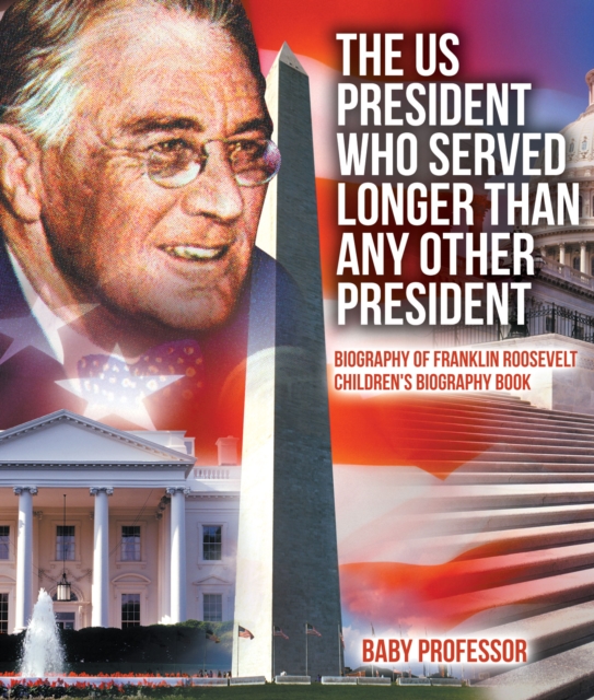 The US President Who Served Longer Than Any Other President - Biography of Franklin Roosevelt | Children's Biography Book, PDF eBook