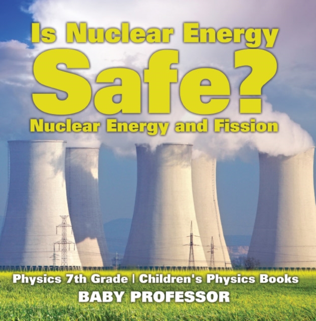 Is Nuclear Energy Safe? -Nuclear Energy and Fission - Physics 7th Grade | Children's Physics Books, PDF eBook