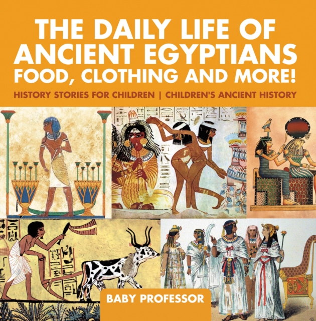The Daily Life of Ancient Egyptians : Food, Clothing and More! - History Stories for Children | Children's Ancient History, PDF eBook