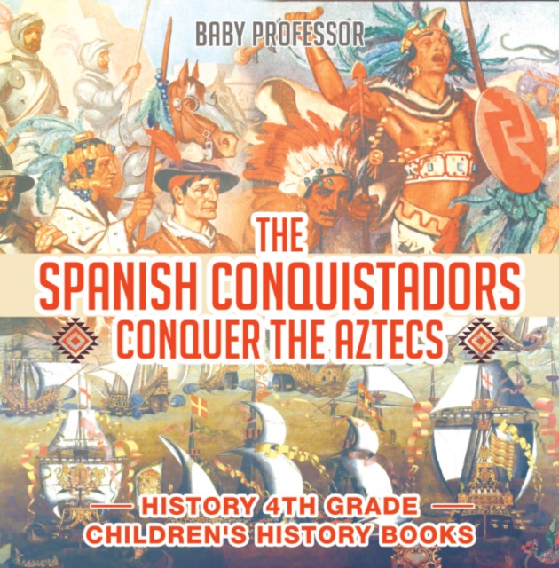 The Spanish Conquistadors Conquer the Aztecs - History 4th Grade | Children's History Books, EPUB eBook