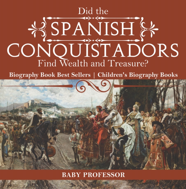 Did the Spanish Conquistadors Find Wealth and Treasure? Biography Book Best Sellers | Children's Biography Books, PDF eBook
