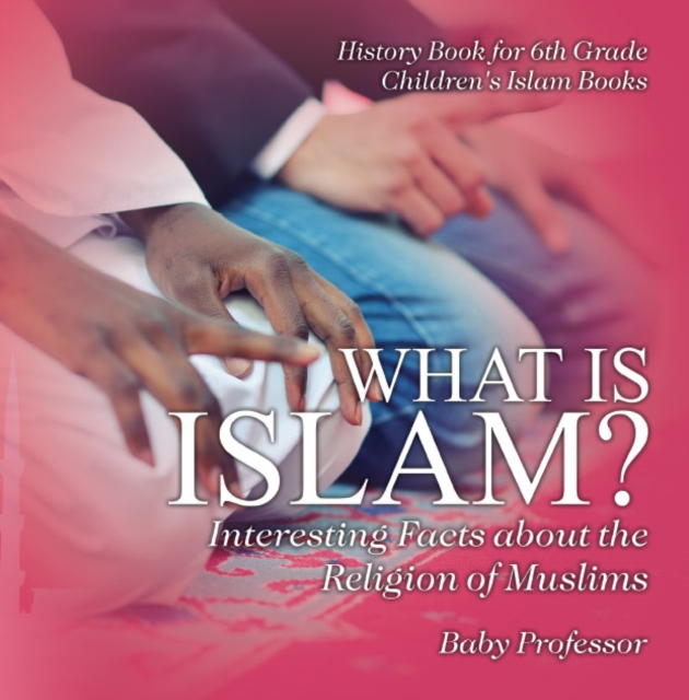 What is Islam? Interesting Facts about the Religion of Muslims - History Book for 6th Grade | Children's Islam Books, PDF eBook