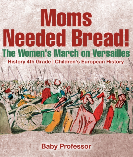 Moms Needed Bread! The Women's March on Versailles - History 4th Grade | Children's European History, PDF eBook