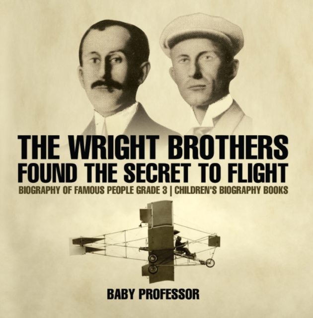 The Wright Brothers Found The Secret To Flight - Biography of Famous People Grade 3 | Children's Biography Books, PDF eBook