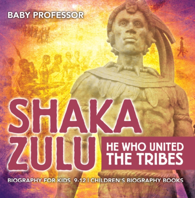 Shaka Zulu: He Who United the Tribes - Biography for Kids 9-12 | Children's Biography Books, PDF eBook