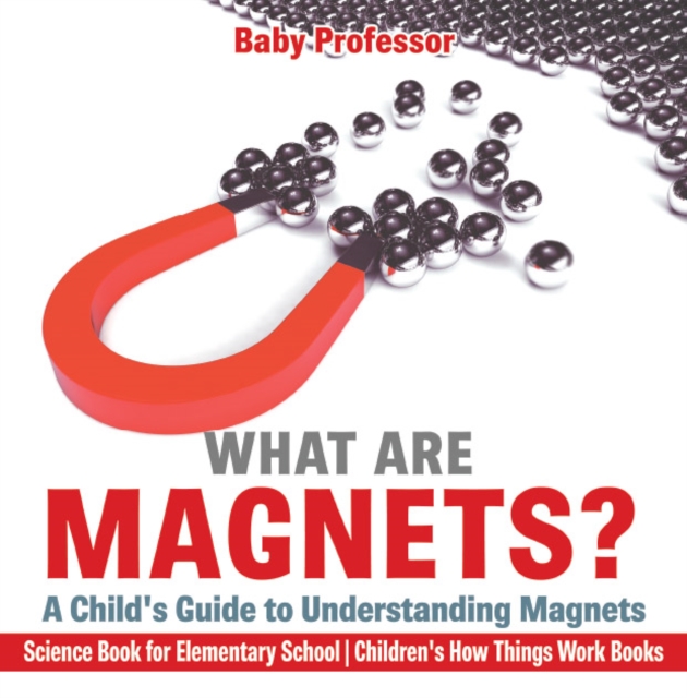 What are Magnets? A Child's Guide to Understanding Magnets - Science Book for Elementary School | Children's How Things Work Books, EPUB eBook