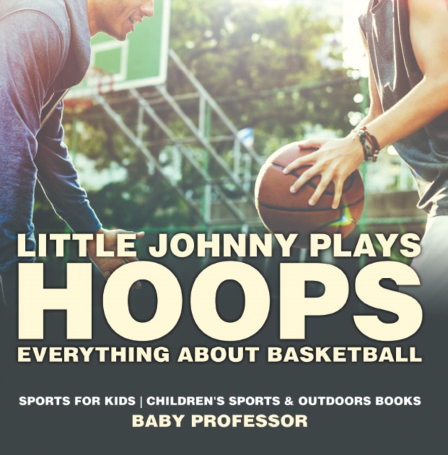 Little Johnny Plays Hoops : Everything about Basketball - Sports for Kids | Children's Sports & Outdoors Books, PDF eBook